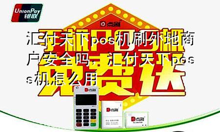 汇付天下pos机刷外地商户安全吗,汇付天下poss机怎么用