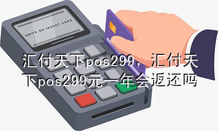 汇付天下pos299，汇付天下pos299元一年会返还吗