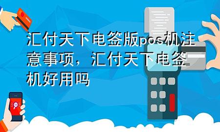 汇付天下电签版pos机注意事项，汇付天下电签机好用吗
