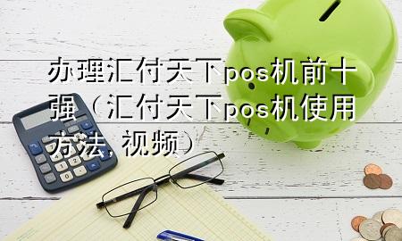办理汇付天下pos机前十强(汇付天下pos机使用方法,视频)