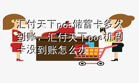 汇付天下pos储蓄卡多久到账,汇付天下pos机刷卡没到账怎么办