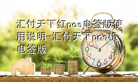 汇付天下红pos电签版使用说明-汇付天下pos机电签版