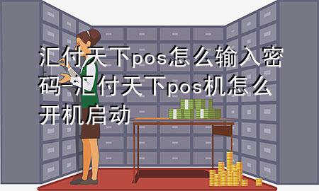 汇付天下pos怎么输入密码-汇付天下pos机怎么开机启动