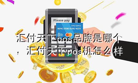 汇付天下pos品牌是哪个，汇付天下pos机怎么样