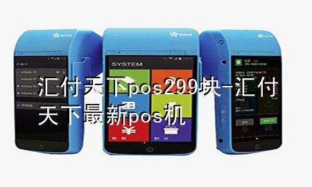 汇付天下pos299块-汇付天下最新pos机