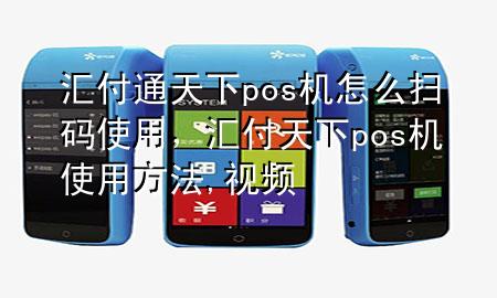 汇付通天下pos机怎么扫码使用，汇付天下pos机使用方法,视频