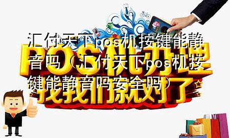 汇付天下pos机按键能静音吗(汇付天下pos机按键能静音吗安全吗)