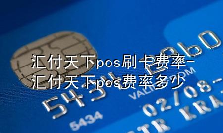 汇付天下pos刷卡费率-汇付天下pos费率多少