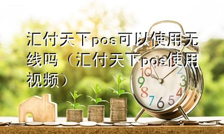 汇付天下pos可以使用无线吗(汇付天下pos使用视频)