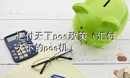 汇付天下pos政策(汇付天下的pos机)