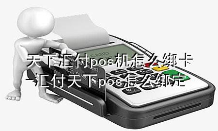 天下汇付pos机怎么绑卡-汇付天下pos怎么绑定