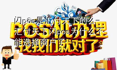 闪pos是汇付天下的么-汇付天下闪pos为什么不能选择商户了