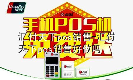 汇付天下pos销售-汇付天下pos销售好做吗