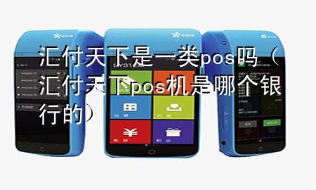 汇付天下是一类pos吗(汇付天下pos机是哪个银行的)