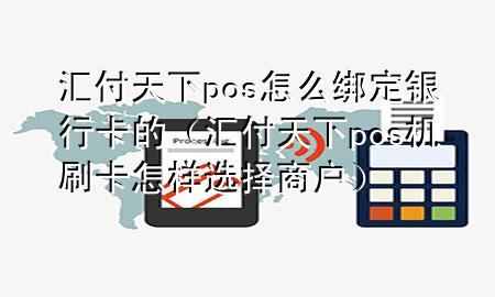 汇付天下pos怎么绑定银行卡的（汇付天下pos机刷卡怎样选择商户）