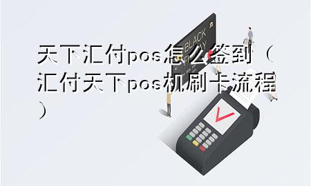 天下汇付pos怎么签到(汇付天下pos机刷卡流程)