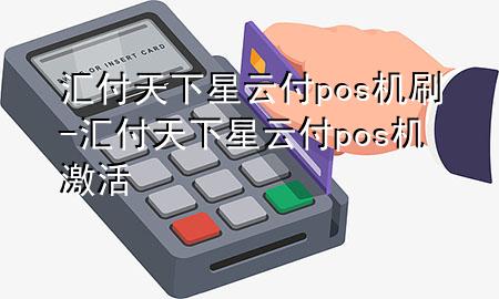 汇付天下星云付pos机刷-汇付天下星云付pos机激活