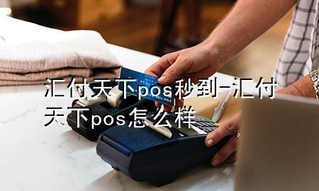 汇付天下pos秒到-汇付天下pos怎么样