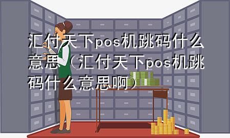 汇付天下pos机跳码什么意思(汇付天下pos机跳码什么意思啊)