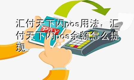 汇付天下闪pos用法,汇付天下闪pos余额怎么提现