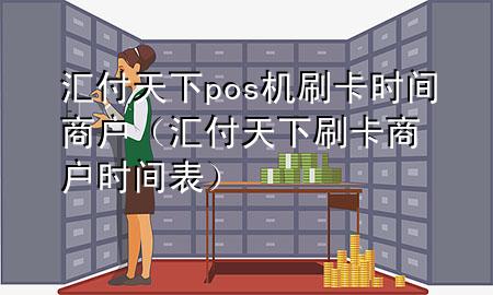 汇付天下pos机刷卡时间商户（汇付天下刷卡商户时间表）
