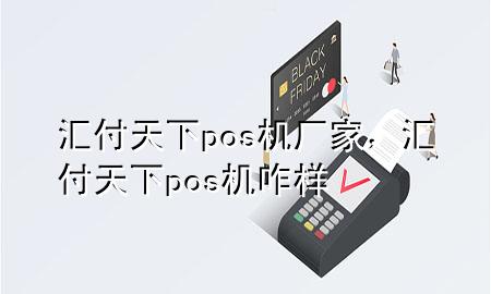 汇付天下pos机厂家,汇付天下pos机咋样