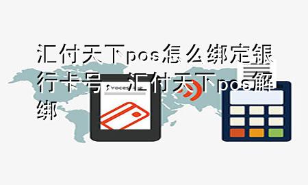 汇付天下pos怎么绑定银行卡号,汇付天下pos解绑