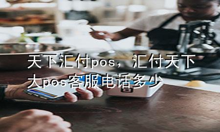 天下汇付pos,汇付天下大pos客服电话多少