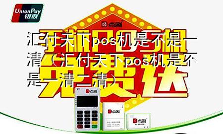 汇付天下pos机是不是一清(汇付天下pos机是不是一清二清)