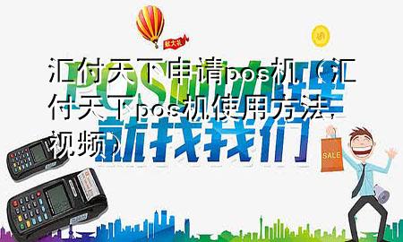 汇付天下申请pos机(汇付天下pos机使用方法,视频)