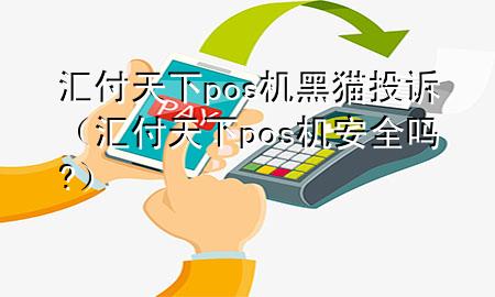 汇付天下pos机黑猫投诉(汇付天下pos机安全吗?)