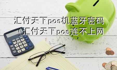 汇付天下pos机蓝牙密码（汇付天下pos连不上网）