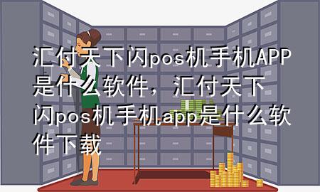 汇付天下闪pos机手机APP是什么软件,汇付天下闪pos机手机app是什么软件下载