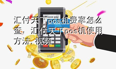 汇付天下pos机费率怎么查,汇付天下pos机使用方法,视频