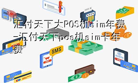 汇付天下大POS机sim年费-汇付天下pos机sim卡年费