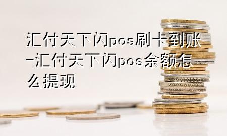 汇付天下闪pos刷卡到账-汇付天下闪pos余额怎么提现