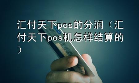 汇付天下pos的分润（汇付天下pos机怎样结算的）