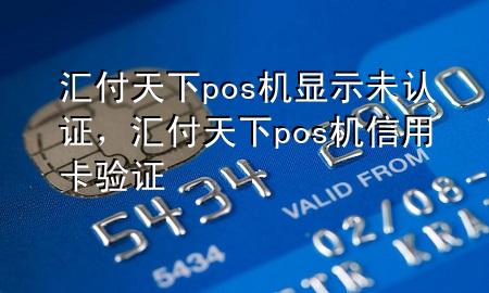 汇付天下pos机显示未认证,汇付天下pos机信用卡验证