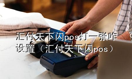 汇付天下闪pos打一张咋设置(汇付天下 闪pos)