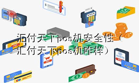 汇付天下pos机安全性(汇付天下pos机咋样)