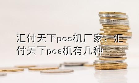 汇付天下pos机厂家，汇付天下pos机有几种