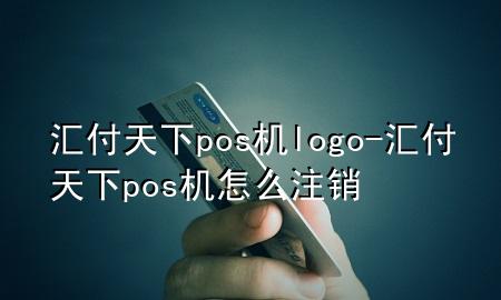 汇付天下pos机logo-汇付天下pos机怎么注销