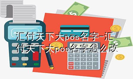 汇付天下大pos名字-汇付天下大pos名字怎么改