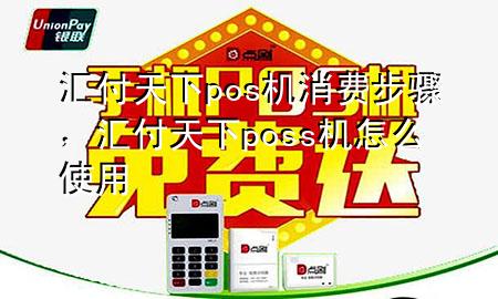 汇付天下pos机消费步骤，汇付天下poss机怎么使用