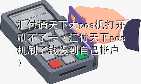 汇付通天下大pos机打开刷不了卡（汇付天下pos机刷了钱没到自己帐户）