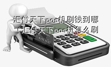 汇付天下pos机刷钱到哪(汇付天下pos机怎么刷)