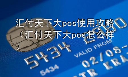 汇付天下大pos使用攻略(汇付天下大pos怎么样)