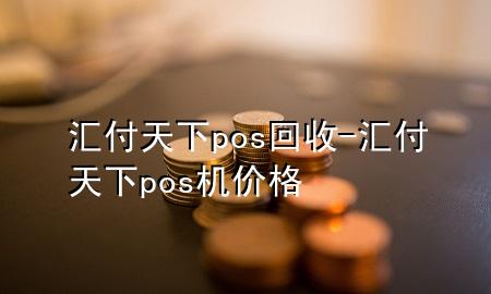 汇付天下pos回收-汇付天下pos机价格