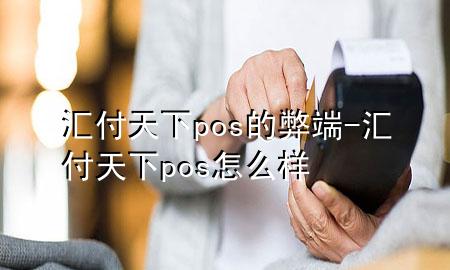 汇付天下pos的弊端-汇付天下pos怎么样