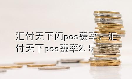 汇付天下闪pos费率,汇付天下pos费率2.5
